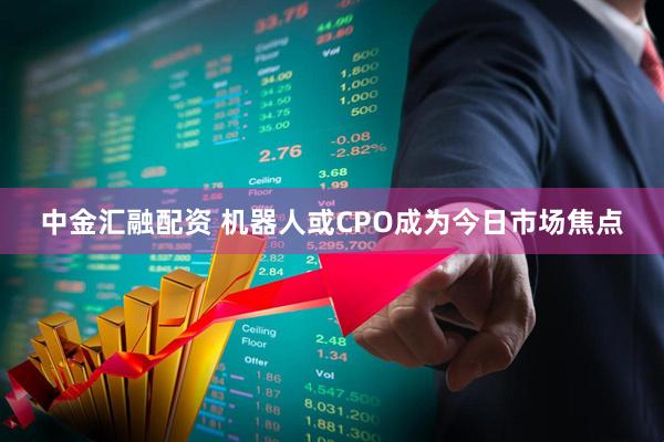 中金汇融配资 机器人或CPO成为今日市场焦点
