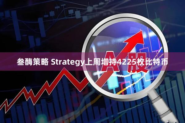 叁酶策略 Strategy上周增持4225枚比特币