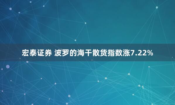 宏泰证券 波罗的海干散货指数涨7.22%