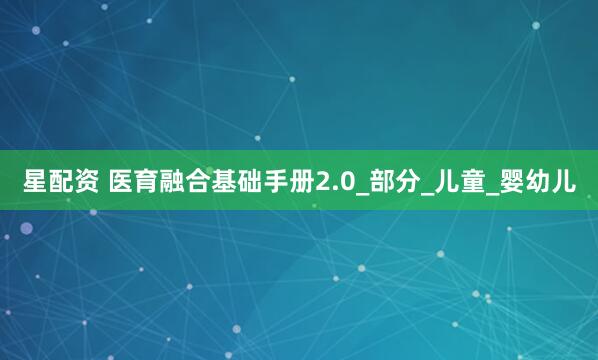星配资 医育融合基础手册2.0_部分_儿童_婴幼儿