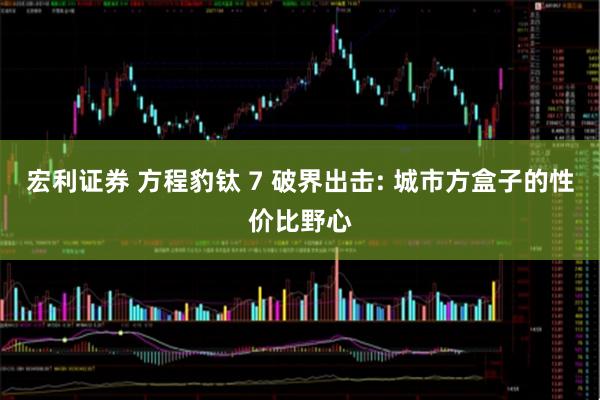 宏利证券 方程豹钛 7 破界出击: 城市方盒子的性价比野心