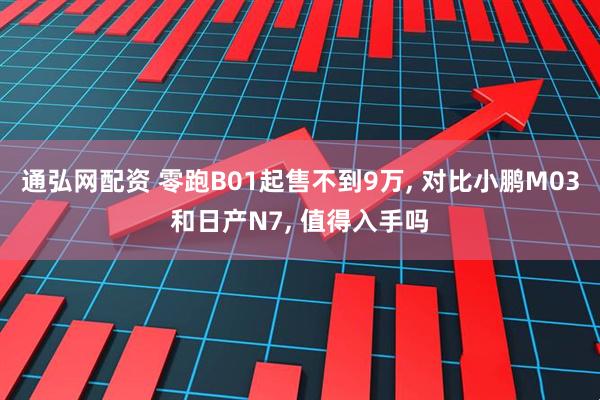 通弘网配资 零跑B01起售不到9万, 对比小鹏M03和日产N7, 值得入手吗