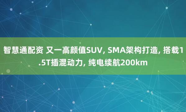 智慧通配资 又一高颜值SUV, SMA架构打造, 搭载1.5T插混动力, 纯电续航200km