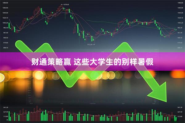 财通策略赢 这些大学生的别样暑假