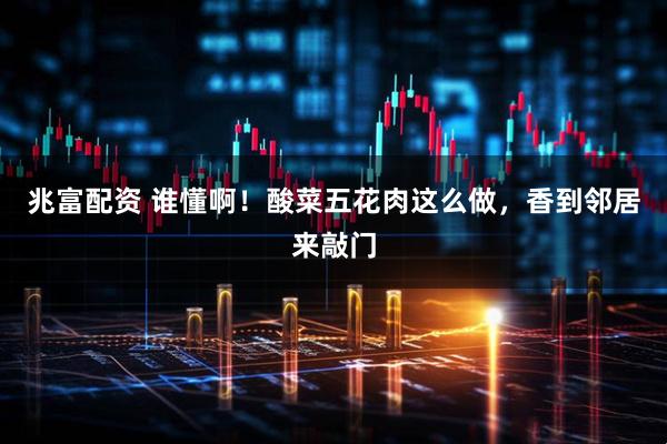 兆富配资 谁懂啊！酸菜五花肉这么做，香到邻居来敲门
